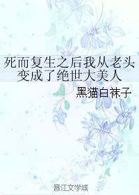 死而复生之后我从老头变成了绝世大美人 主角是谁