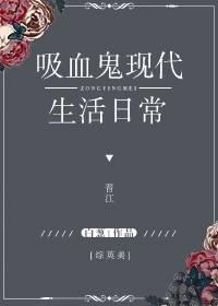 综英美吸血鬼现代生活日常无防盗