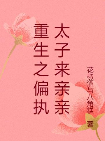 重生之偏执太子来亲亲最新章节更新内容