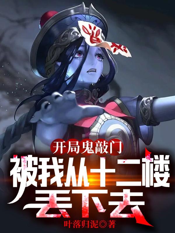 开局鬼敲门被我从十二楼丢下去叶落归泥