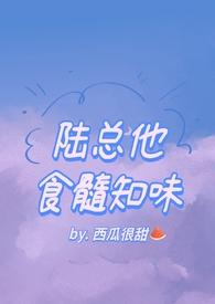 陆总他食髓知味(西瓜很甜)全文免费阅读