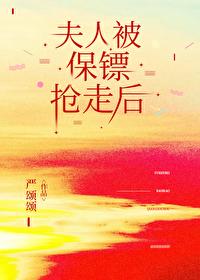 夫人被保镖抢走后by严颂颂txt
