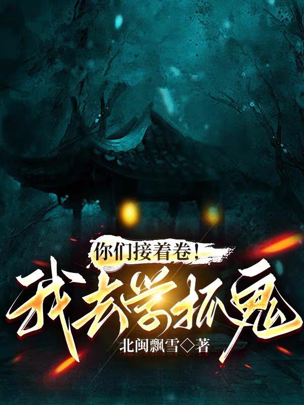你们接着卷!我去学抓鬼 北闽飘雪