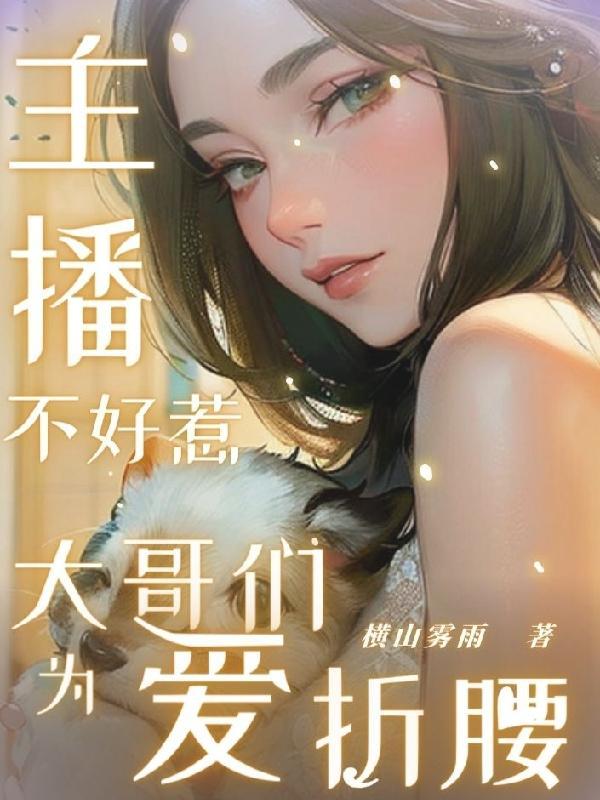 主播不好惹大哥们为爱折腰免费阅读