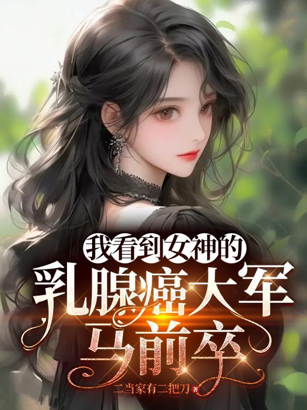 我看到女神的乳腺癌大军马前卒txt