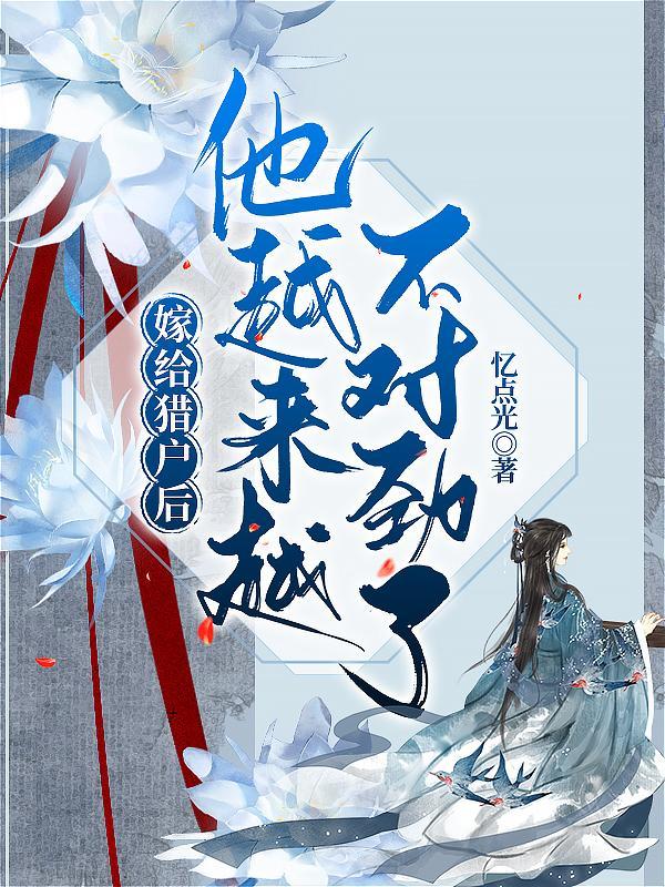 嫁给猎户后他越来越不对劲了txt