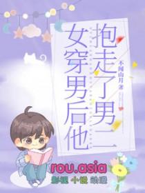 女穿男后他抱走了男二免费阅读全文