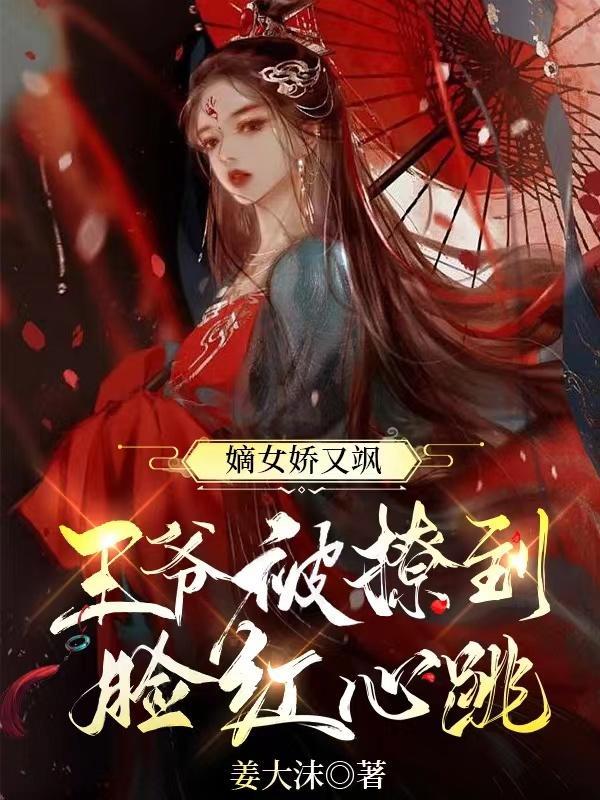 嫡女娇又飒王爷被撩到脸红心跳喜马拉雅