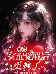 疯批女配觉醒后更疯了视频
