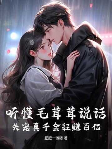 听懂毛茸茸说话失宠真千金狂赚百亿