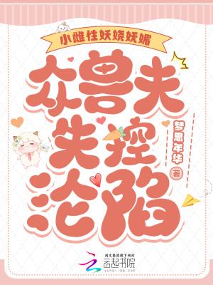 小雌性妖娆妩媚众兽夫失控沦陷全文