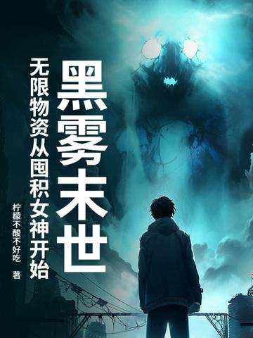 黑雾末世无限物资从囤积女神开始 柠檬不酸不好吃