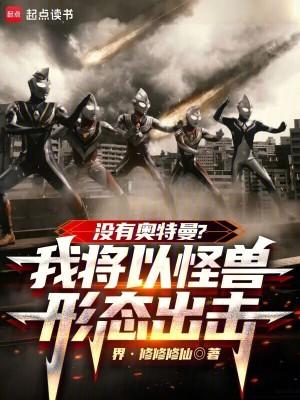 没有奥特曼?我将以怪兽形态出击最新章节