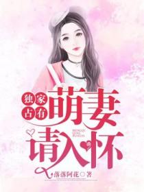 独家占有萌妻请入怀全文免费阅读
