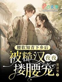 腰软知青下乡后被糙汉夜夜搂腰宠列表