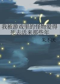 我被游戏里的怪物爱得死去活来那些年全文免费阅读