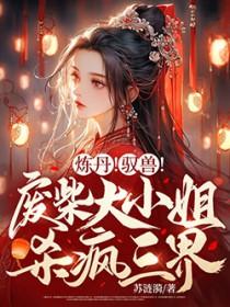 炼丹驭兽废柴大小姐杀疯三界免费阅读
