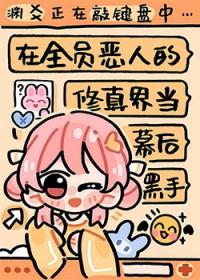 在全员恶人的修真界当幕后黑手TXT