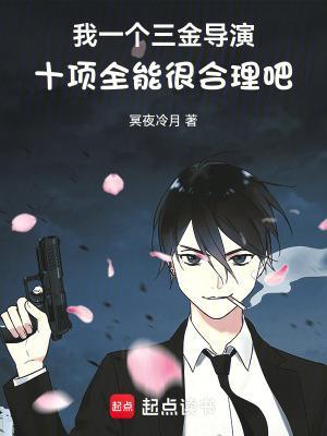 我一个三金导演十项全能很合理吧无弹窗笔趣阁