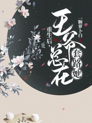 重生后,王爷总在套路她