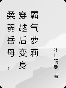 柔弱岳母,穿越后变身霸气萝莉