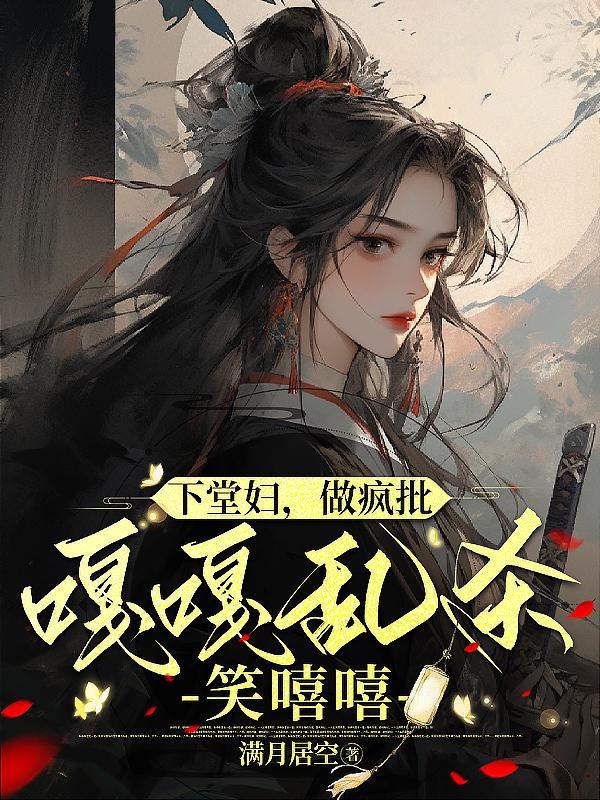 下堂妇,做疯批,嘎嘎乱杀笑嘻嘻