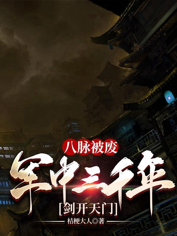 八脉被废,军中三千年,剑开天门