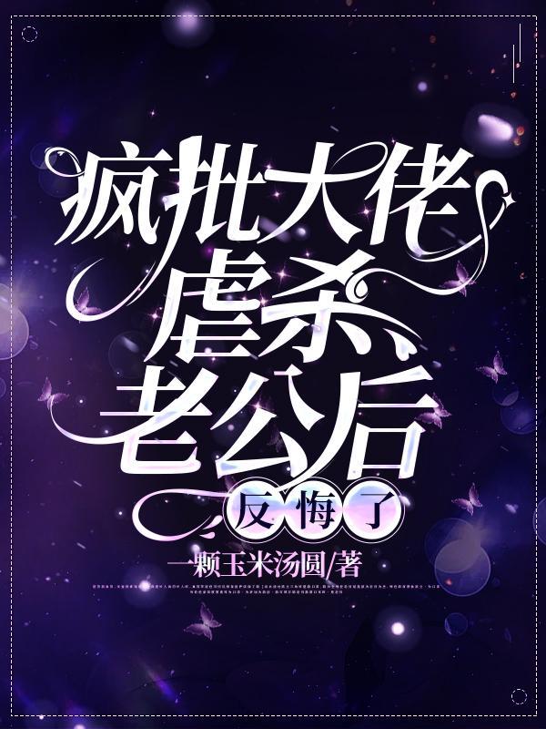 疯批大佬虐杀老公后,反悔了