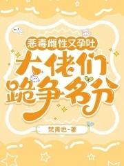恶毒雌性又孕吐,大佬们跪争名分