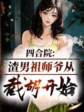 四合院:渣男祖师爷,从截胡开始