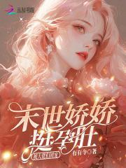 末世娇娇挺孕肚,被大佬们团宠